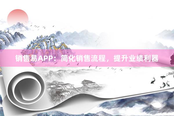 销售易APP：简化销售流程，提升业绩利器