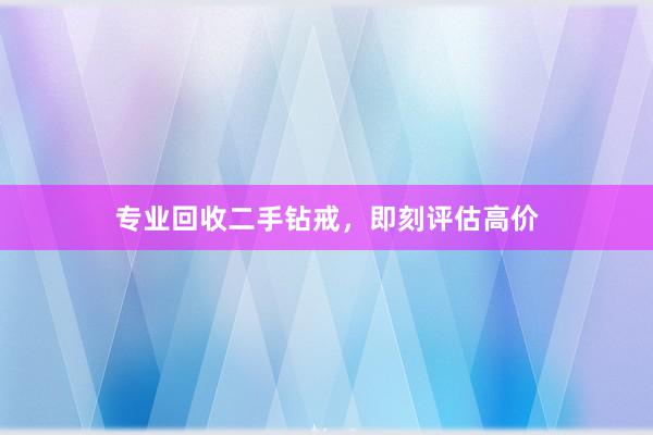 专业回收二手钻戒，即刻评估高价